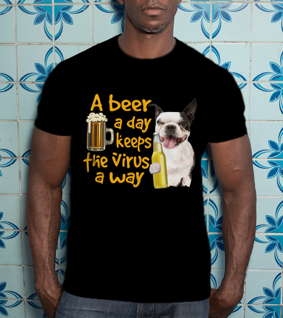 A Beer A Day Keeps The Virus Away Boston Terrier And Beer T-Shirt