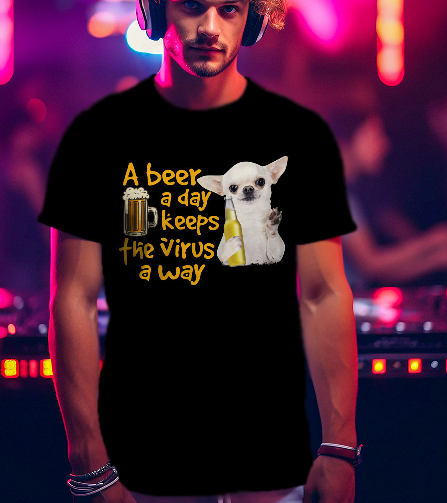 A Beer A Day Keeps The Virus Away Funny Chihuahua And Beer T-Shirt
