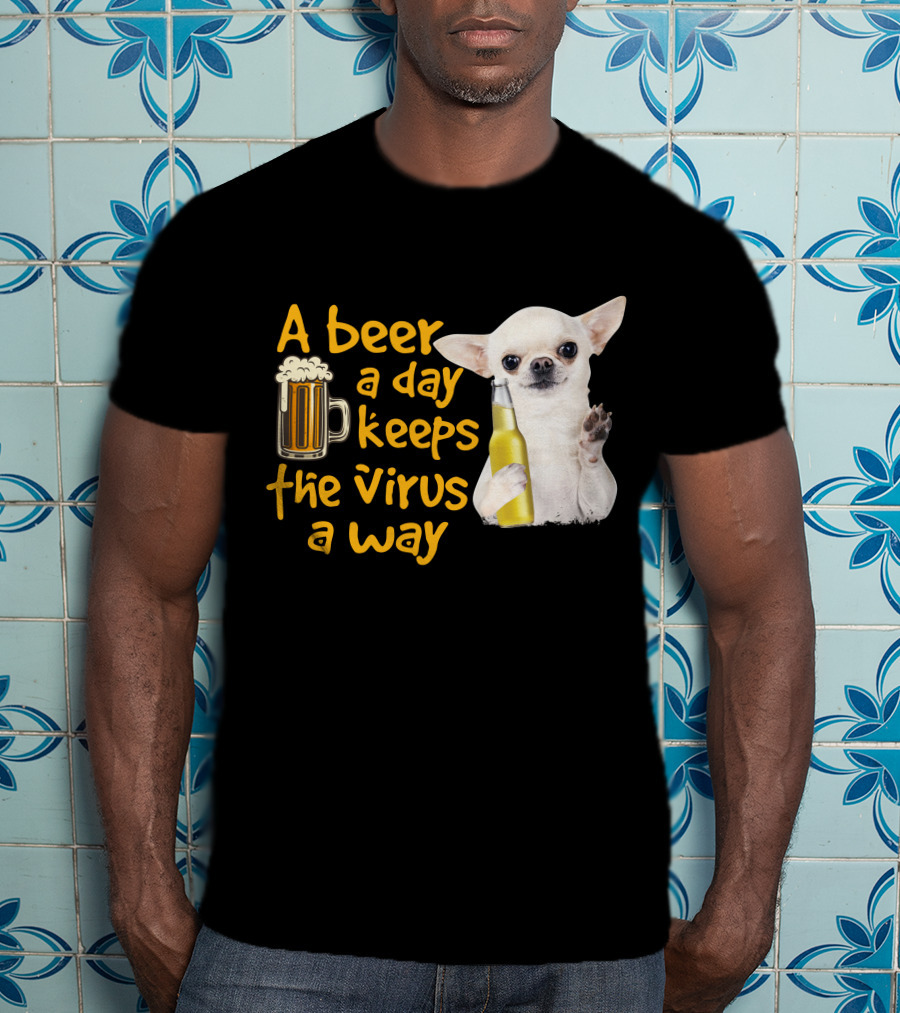 A Beer A Day Keeps The Virus Away Funny Chihuahua And Beer T-Shirt