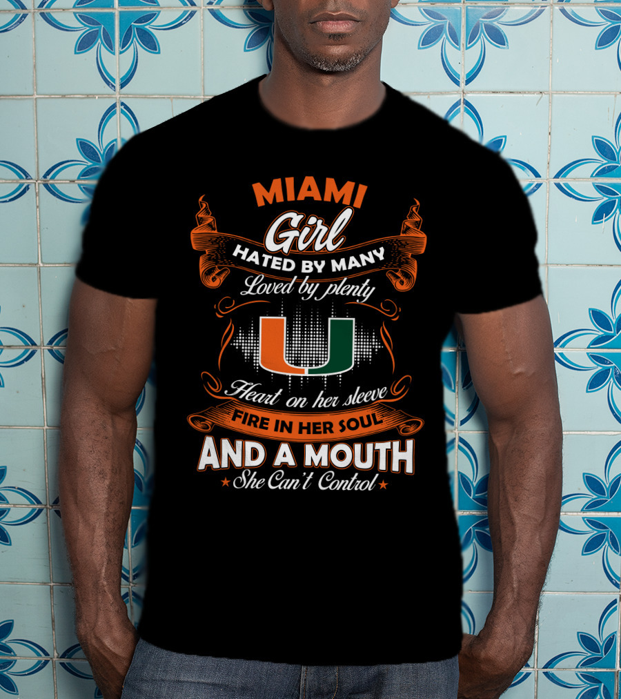 Miami Girl Hated By Many Loved By Plenty Heart On Her Sleeve Fire In Her Soul And A Mouth She Can't Control T-Shirt
