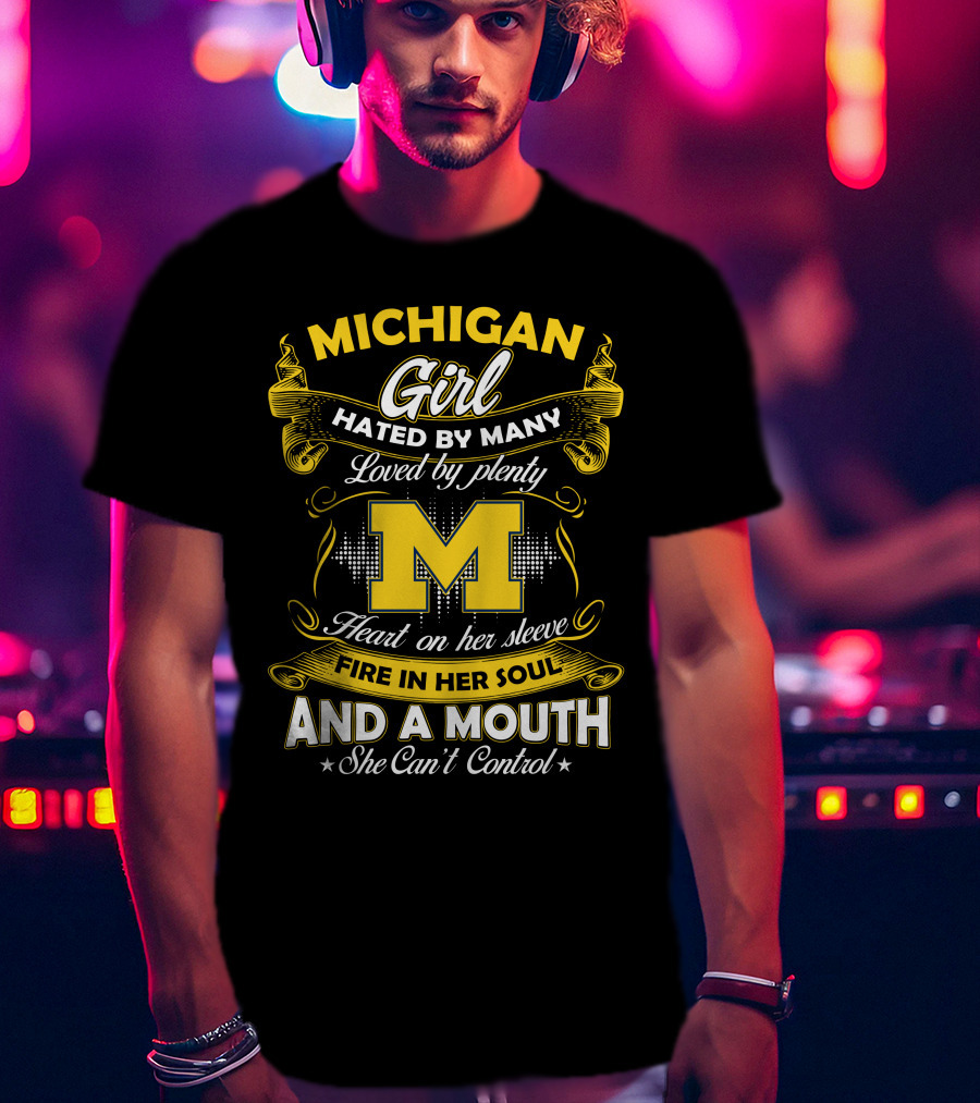 Michigan Girl Hated By Many Loved By Plenty M Heart On Her Sleeve Fire In Her Soul And A Mouth She Can't Control T-Shirt