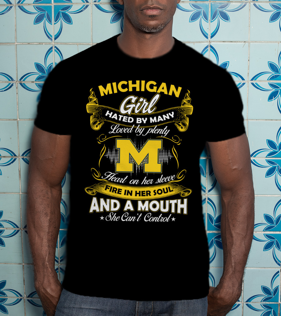 Michigan Girl Hated By Many Loved By Plenty M Heart On Her Sleeve Fire In Her Soul And A Mouth She Can't Control T-Shirt