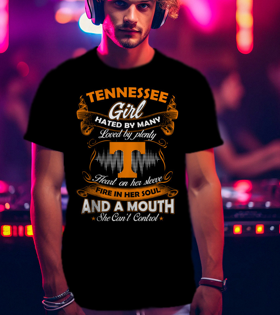 Tennessee Girl Hated By Many Loved By Plenty Heart On Her Sleeve Fire In Her Soul And A Mouth She Can't Control T-Shirt