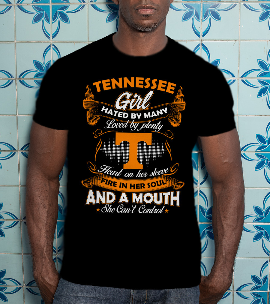 Tennessee Girl Hated By Many Loved By Plenty Heart On Her Sleeve Fire In Her Soul And A Mouth She Can't Control T-Shirt