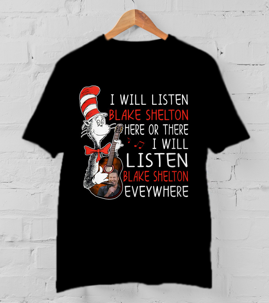 I Will Listen Blake Shelton Here Or There I Will Listen Blake Shelton Everywhere T-Shirt