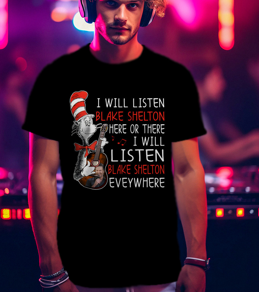 I Will Listen Blake Shelton Here Or There I Will Listen Blake Shelton Everywhere T-Shirt
