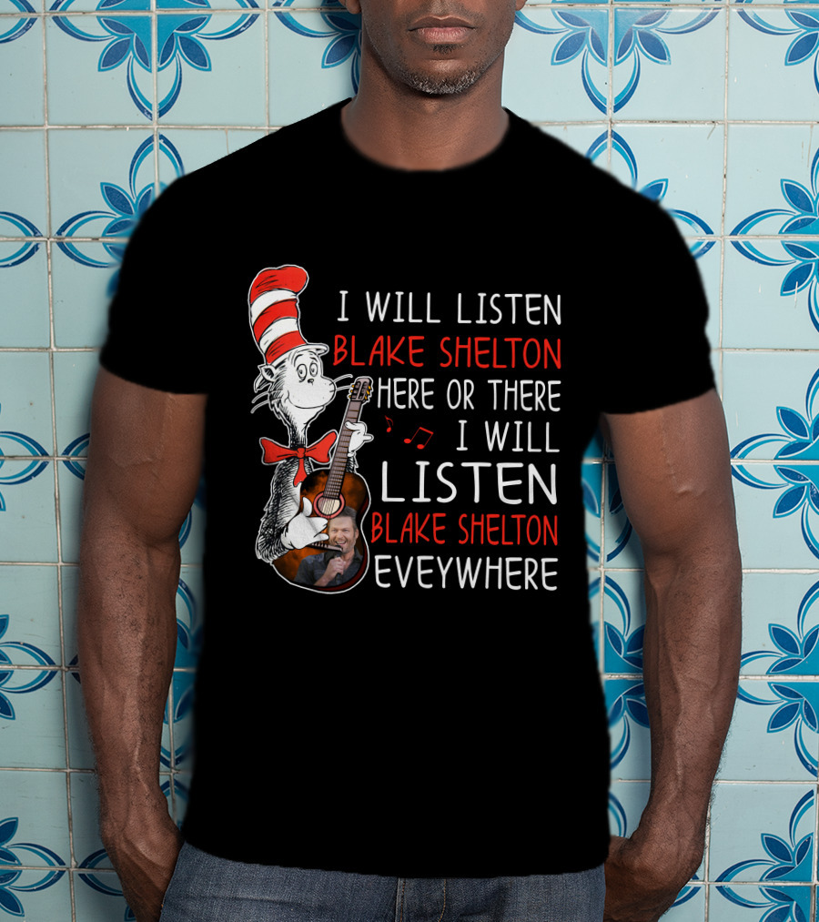 I Will Listen Blake Shelton Here Or There I Will Listen Blake Shelton Everywhere T-Shirt