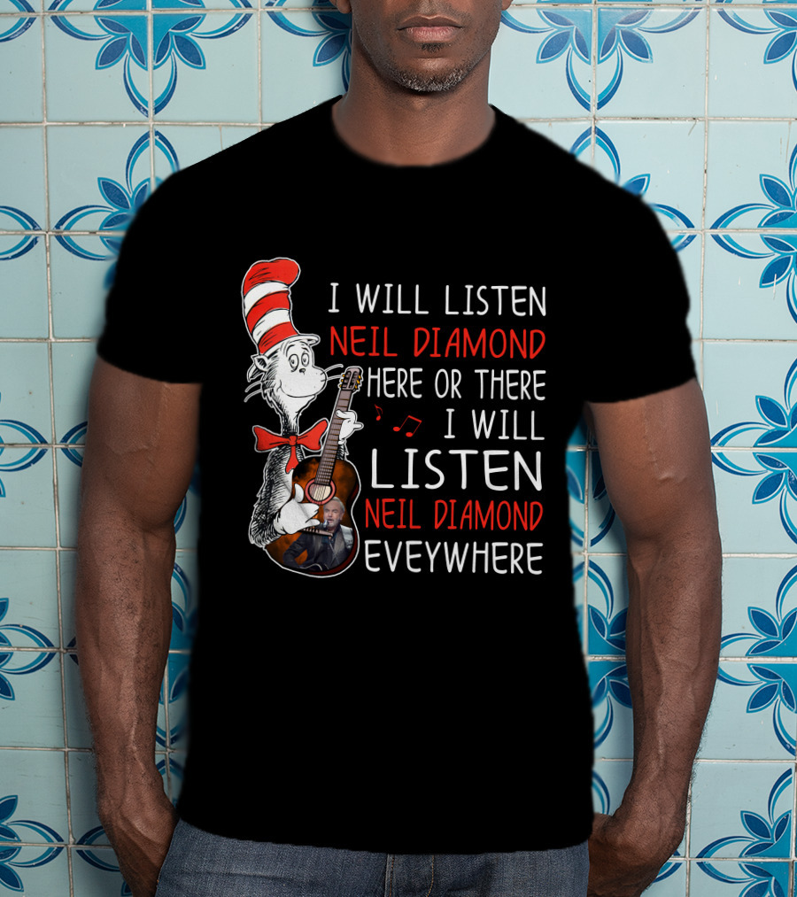 I Will Listen Neil Diamond Here Or There I Will Listen Neil Diamond Everywhere Cat In The Hat T-Shirt