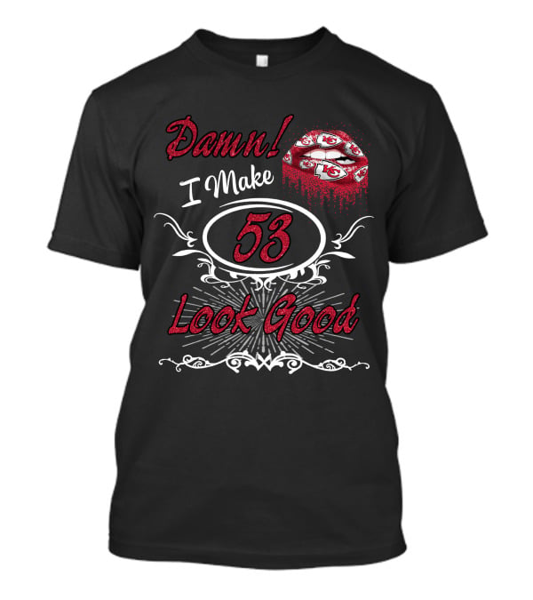 Damn! I Make 53 Look Good Chiefs Lips T-Shirt