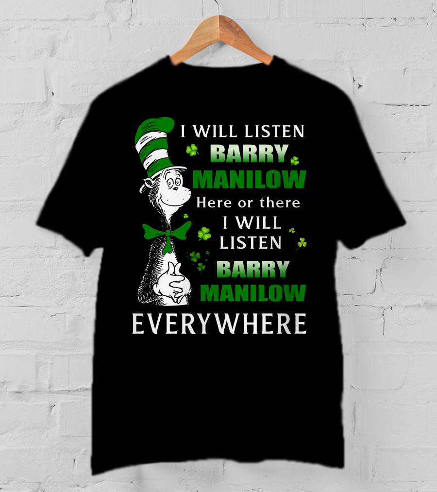 I Will Listen Barry Manilow Here Or There I Will Listen Barry Manilow Everywhere Dr Seuss Inspired Patrick's Day Elements T-Shirt