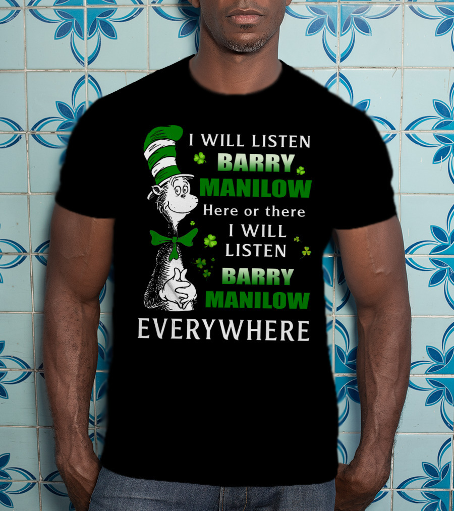 I Will Listen Barry Manilow Here Or There I Will Listen Barry Manilow Everywhere Dr Seuss Inspired Patrick's Day Elements T-Shirt
