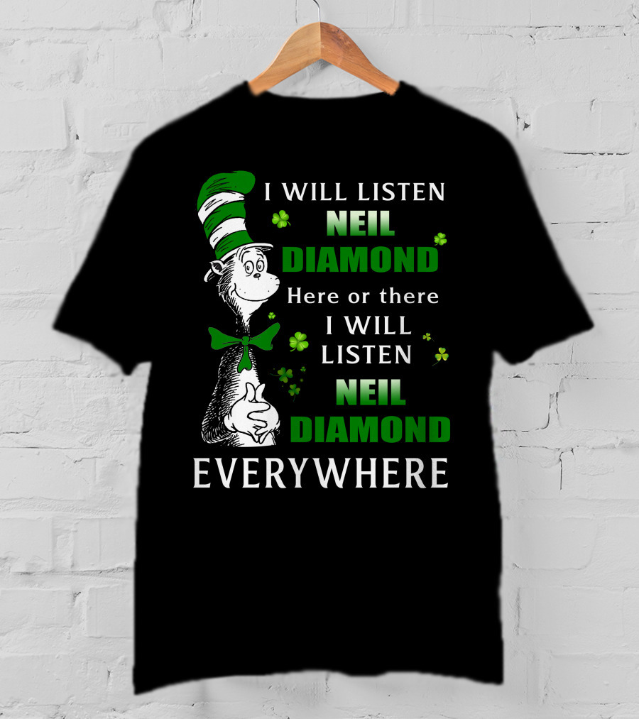 I WILL LISTEN NEIL DIAMOND HERE OR THERE I WILL LISTEN NEIL DIAMOND EVERYWHERE Dr Seuss Patrick's Day T-Shirt