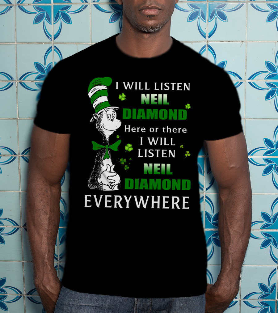 I WILL LISTEN NEIL DIAMOND HERE OR THERE I WILL LISTEN NEIL DIAMOND EVERYWHERE Dr Seuss Patrick's Day T-Shirt