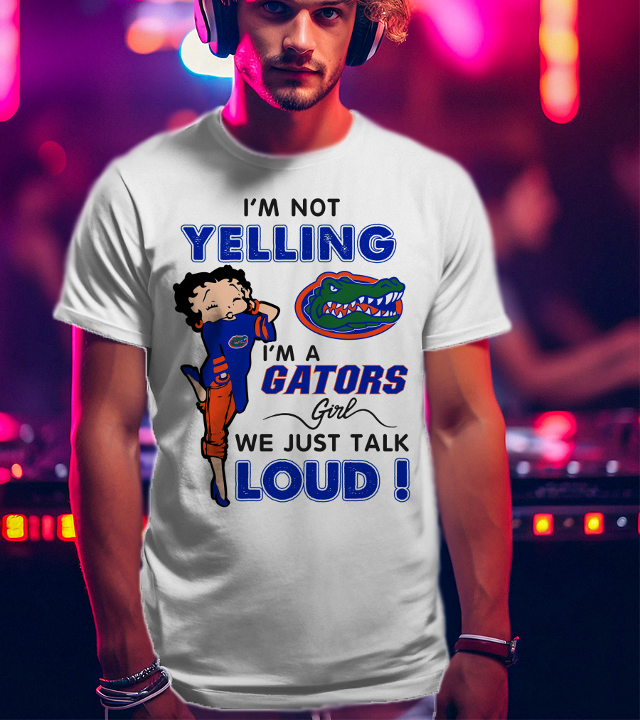 I'm Not Yelling I'm A Gators Girl We Just Talk Loud T-Shirt