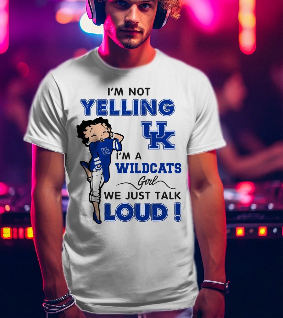 I'm Not Yelling I'm A Kentucky Wildcats Girl We Just Talk Loud T-Shirt