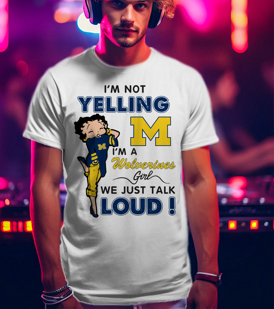 I'm Not Yelling I'm A Wolverines Girl We Just Talk Loud T-Shirt