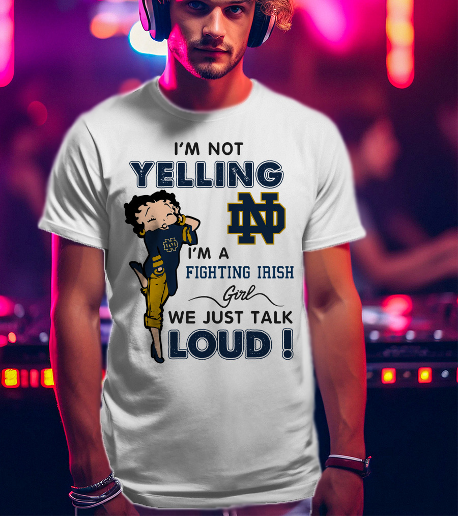 I'm Not Yelling I'm A Notre Dame Fighting Irish Girl We Just Talk Loud T-Shirt