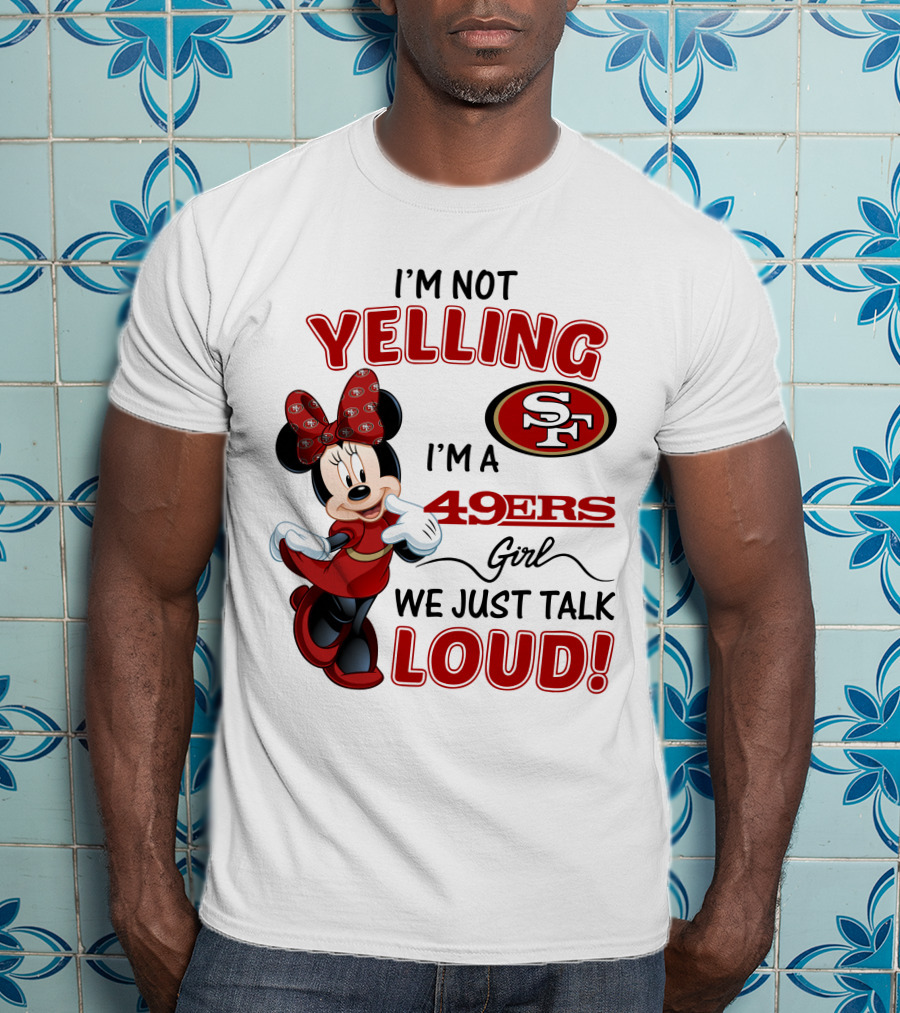 I'm Not Yelling I'm A 49ers Girl We Just Talk Loud Minnie Mouse San Francisco 49ers T-Shirt