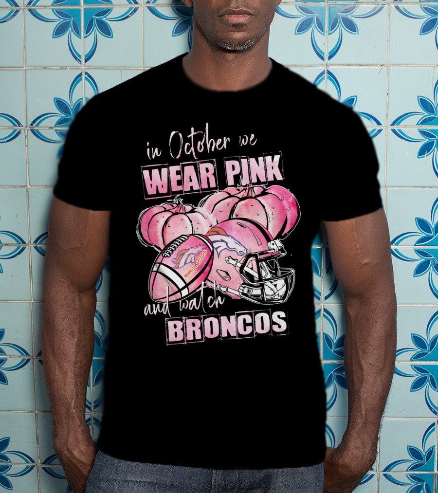 In October We Wear Pink Broncos Football Helmet Pumpkins And Watch Broncos T-Shirt