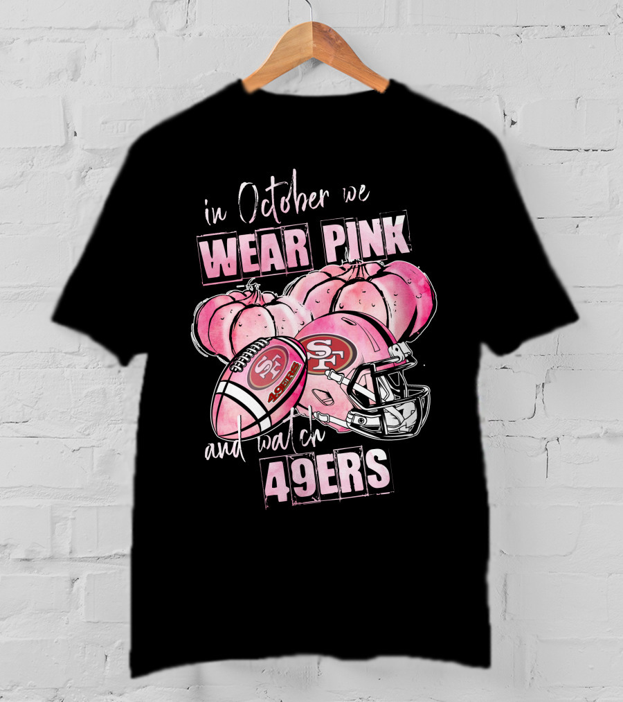 San Francisco 49ers In October We Wear Pink And Watch 49ers T-Shirt