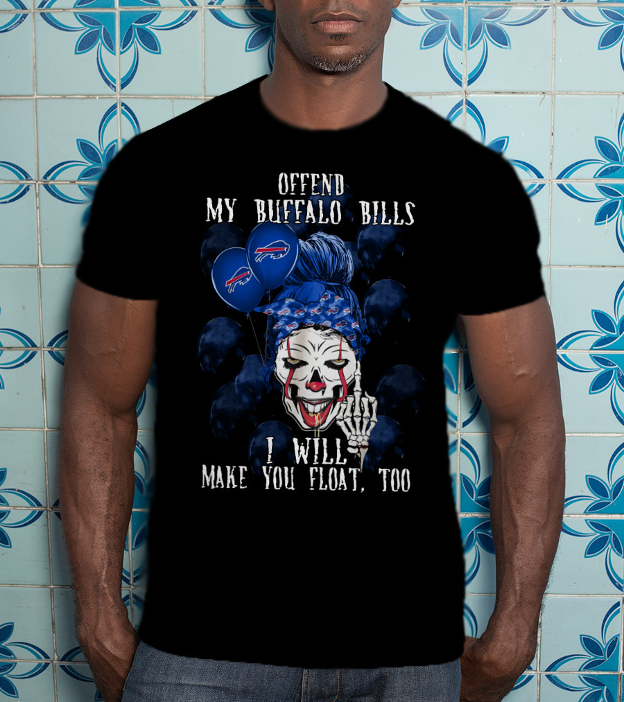 Offend My Buffalo Bills I Will Make You Float Too T-Shirt