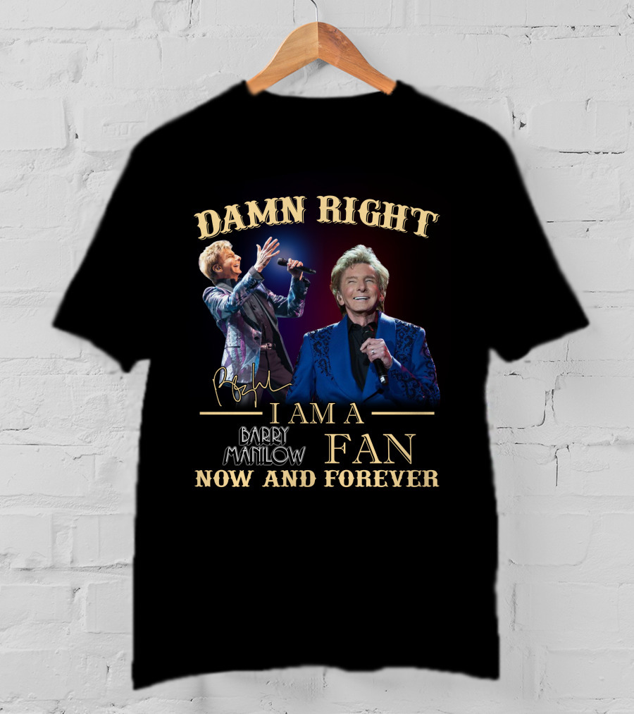 Damn Right I Am A Barry Manilow Fan Now And Forever T-Shirt