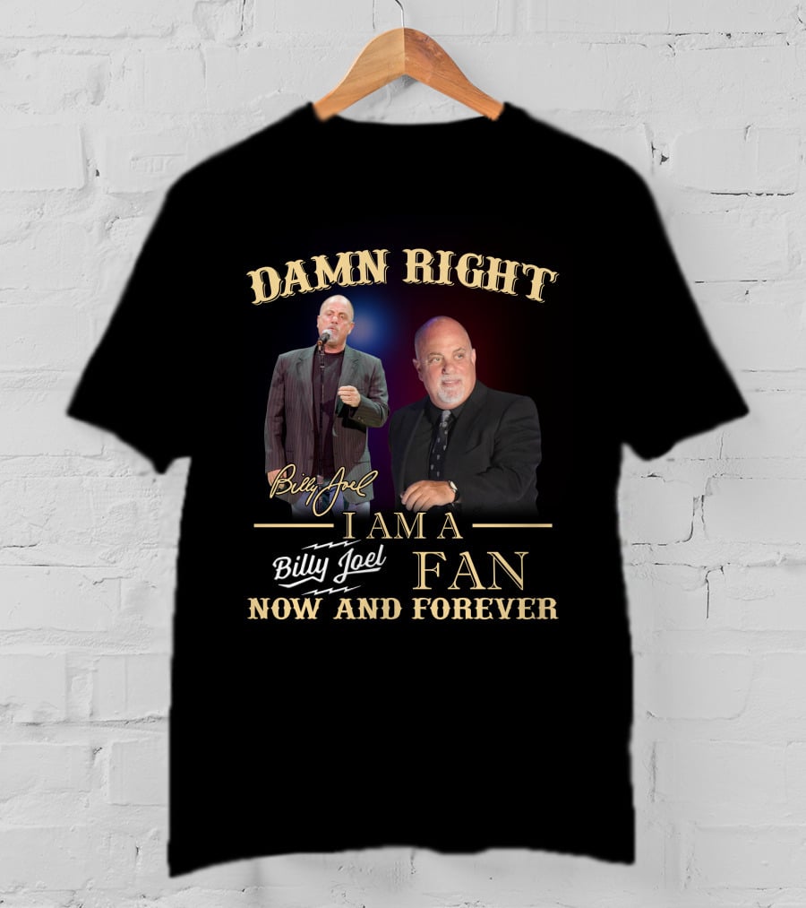 Damn Right I Am A Billy Joel Fan Now And Forever T-Shirt