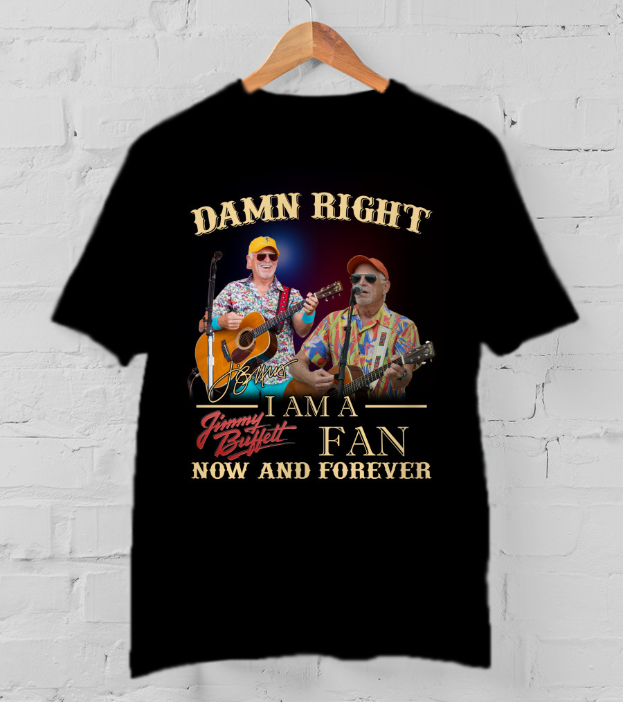 Damn Right I Am A Jimmy Buffett Fan Now And Forever T-Shirt