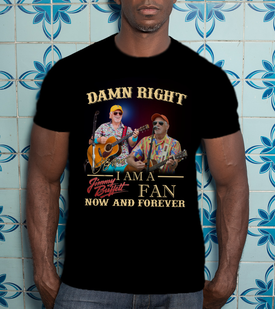 Damn Right I Am A Jimmy Buffett Fan Now And Forever T-Shirt