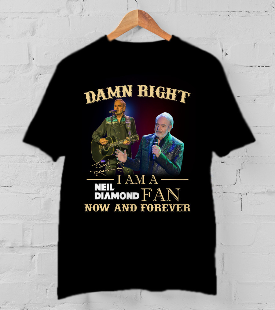 Damn Right I Am A Neil Diamond Fan Now And Forever T-Shirt