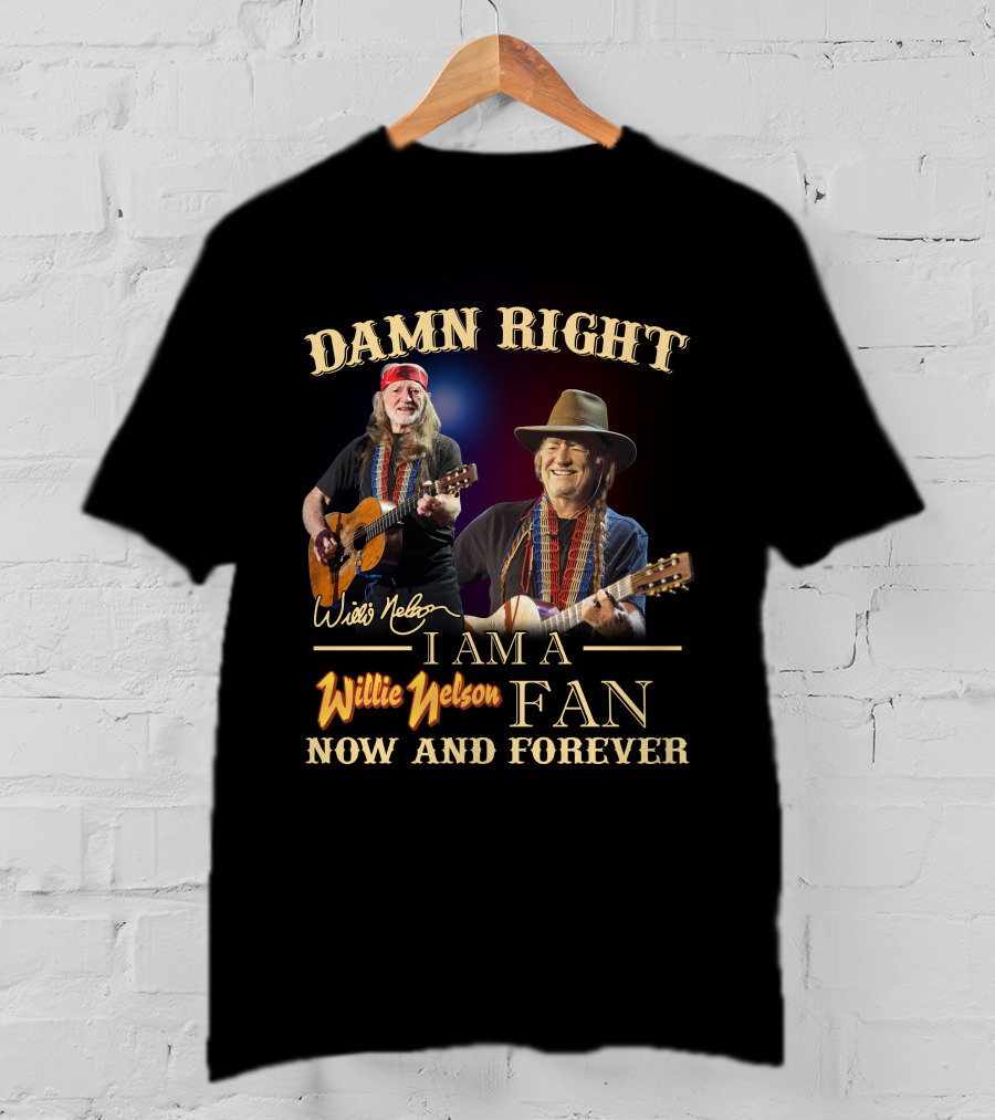 Damn Right I Am A Willie Nelson Fan Now And Forever T-Shirt