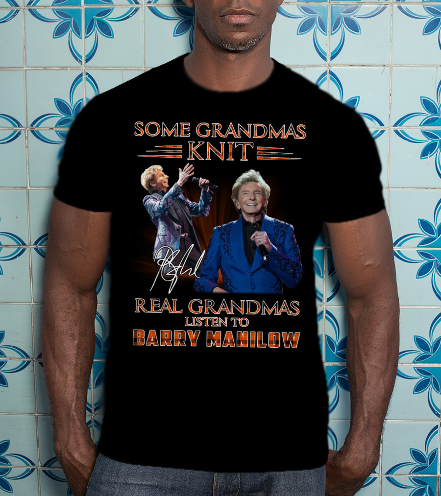 Some Grandmas Knit Real Grandmas Listen To Barry Manilow T-Shirt