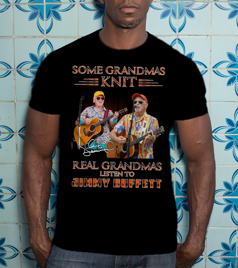 Some Grandmas Knit Real Grandmas Listen To Jimmy Buffett T-Shirt