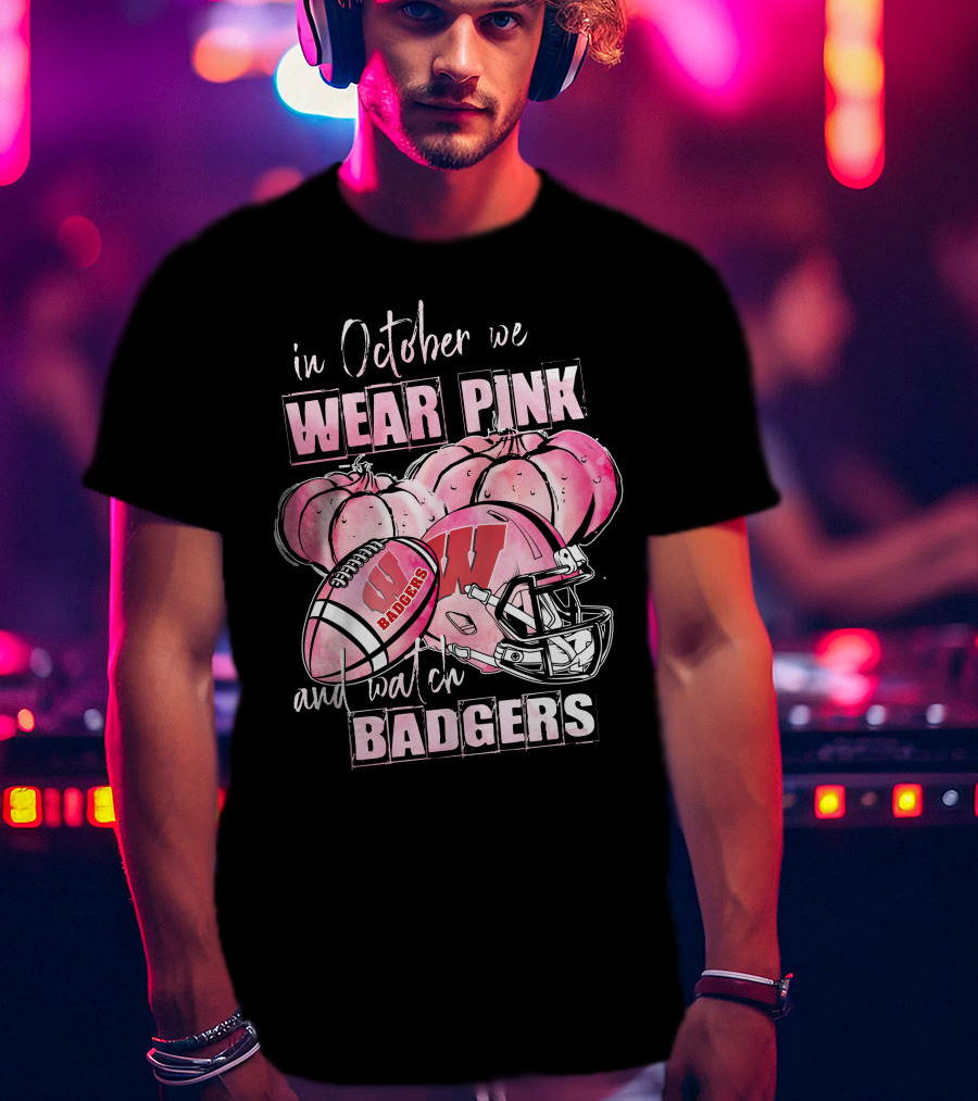 In October We Wear Pink And Watch Badgers Football Wisconsin 509NCAA L1MTH T-Shirt