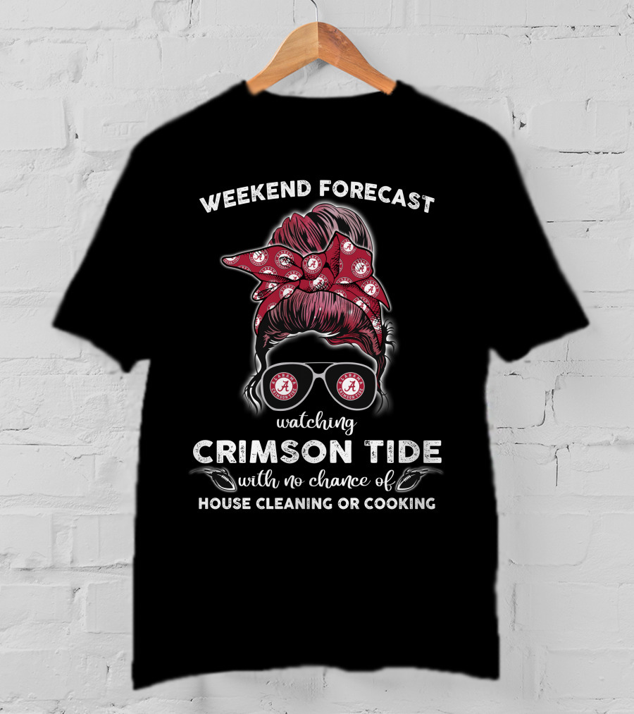 Weekend Forecast Watching Crimson Tide No Chance Of House Cleaning Or Cooking T-Shirt