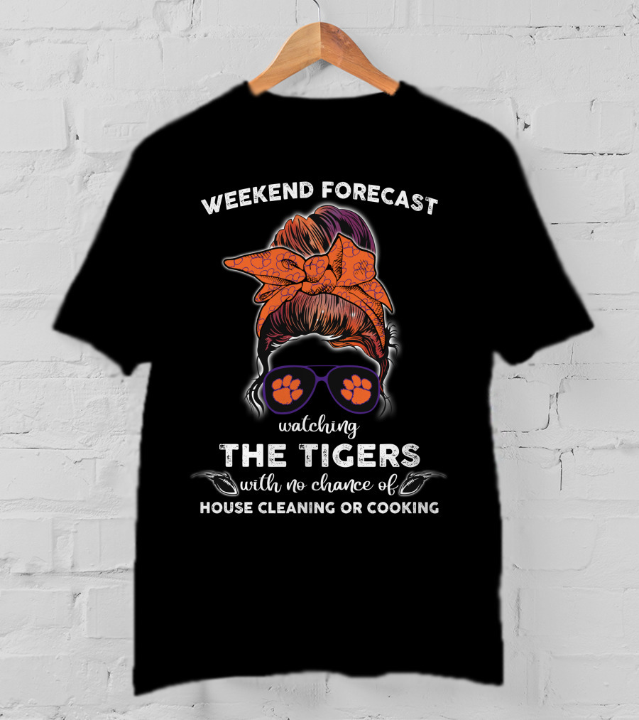 Weekend Forecast Watching The Clemson Tigers With No Chance Of House Cleaning Or Cooking T-Shirt