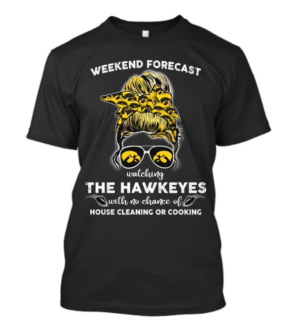 Weekend Forecast Watching The Hawkeyes With No Chance Of House Cleaning Or Cooking T-Shirt
