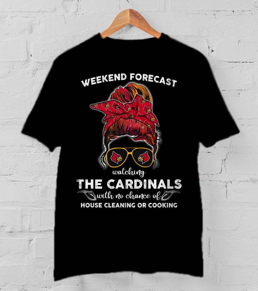 Weekend Forecast Watching The Cardinals No Chance Of House Cleaning Or Cooking T-Shirt