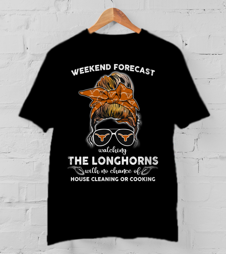 Weekend Forecast Watching The Longhorns With No Chance Of House Cleaning Or Cooking T-Shirt