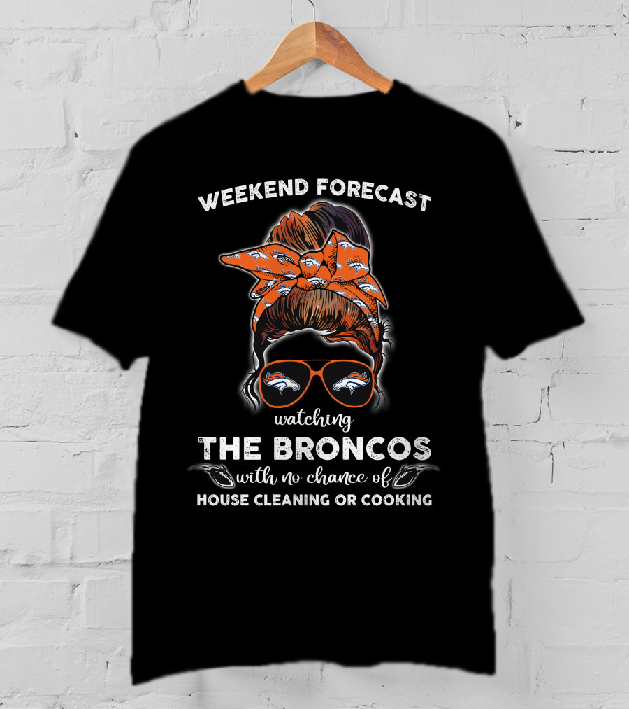 Weekend Forecast Watching The Broncos With No Chance Of House Cleaning Or Cooking T-Shirt