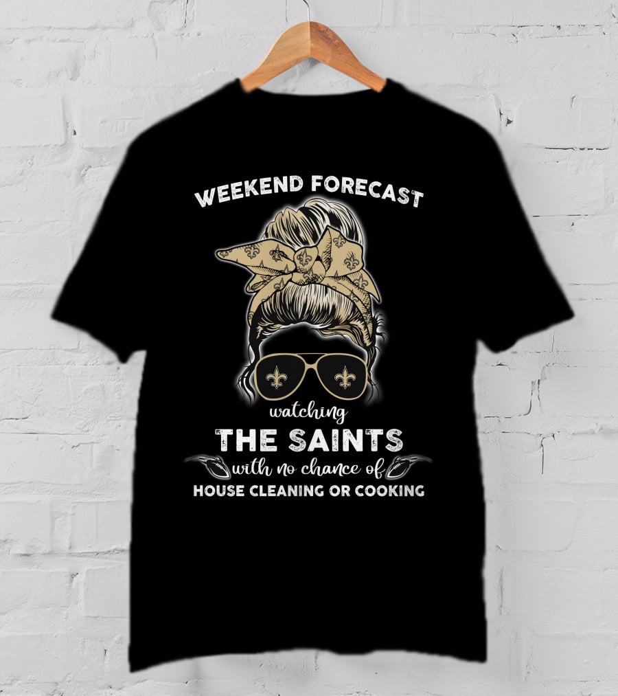 Weekend Forecast Watching The Saints With No Chance Of House Cleaning Or Cooking T-Shirt