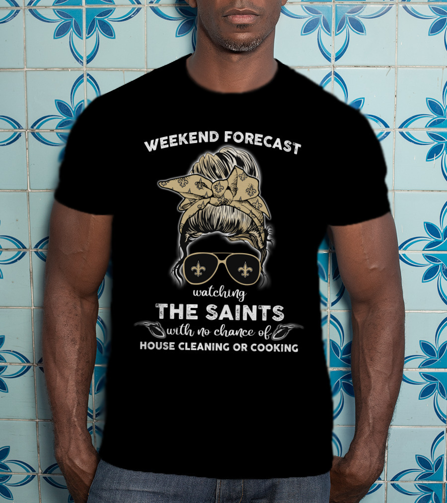 Weekend Forecast Watching The Saints With No Chance Of House Cleaning Or Cooking T-Shirt