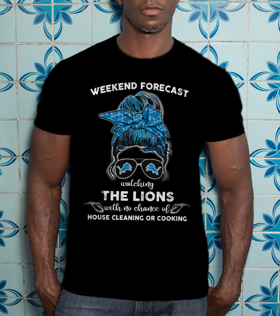 Weekend Forecast Watching The Lions With No Chance Of House Cleaning Or Cooking T-Shirt