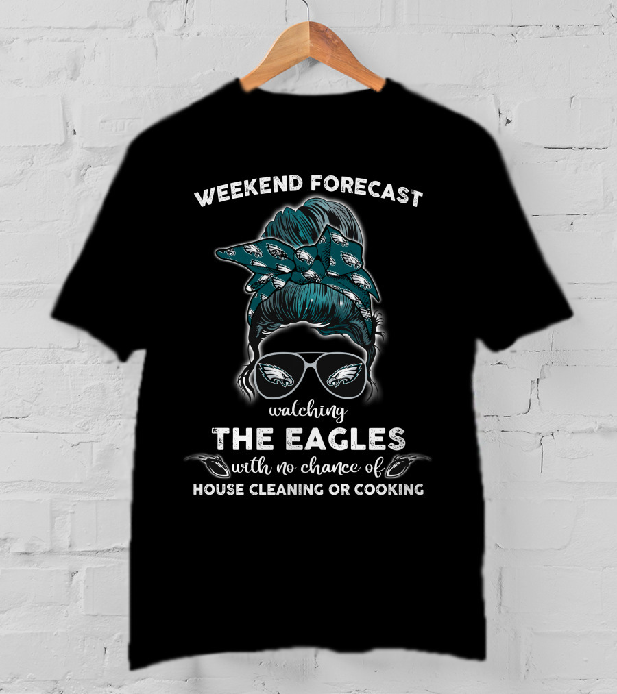 Weekend Forecast Watching The Eagles With No Chance Of House Cleaning Or Cooking T-Shirt