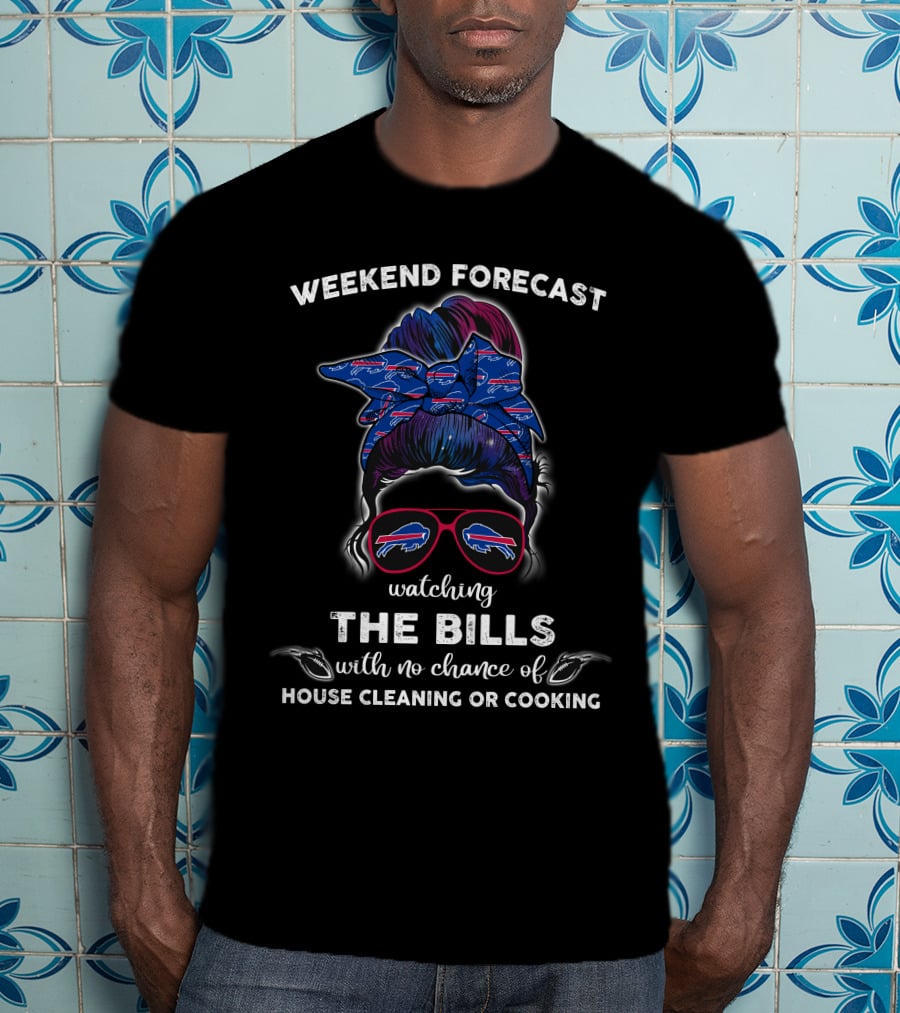 Weekend Forecast Watching The Bills With No Chance Of House Cleaning Or Cooking T-Shirt