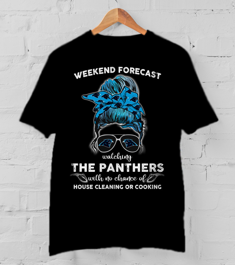 Weekend Forecast Watching The Panthers With No Chance Of House Cleaning Or Cooking T-Shirt