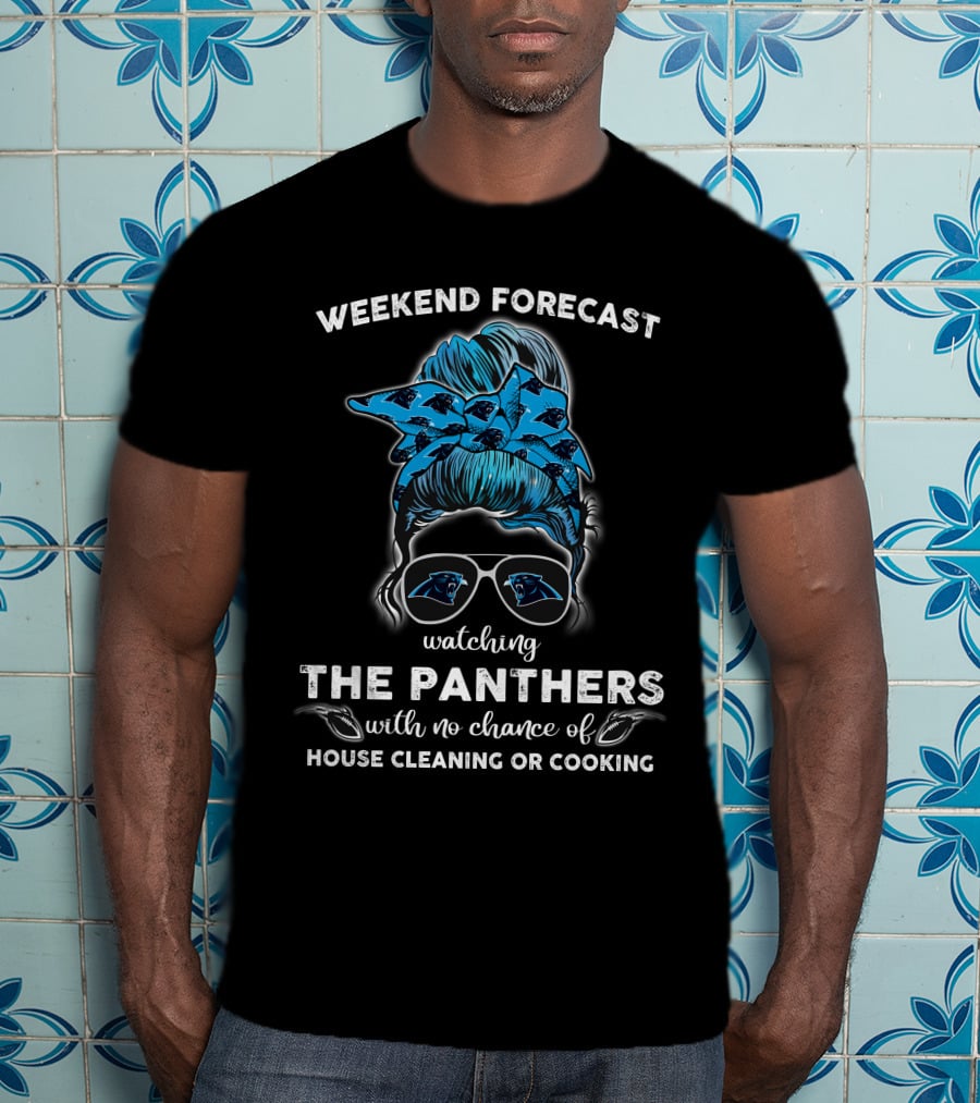 Weekend Forecast Watching The Panthers With No Chance Of House Cleaning Or Cooking T-Shirt