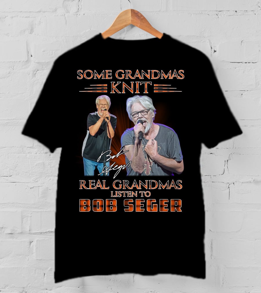 Some Grandmas Knit Real Grandmas Listen To Bob Seger T-Shirt