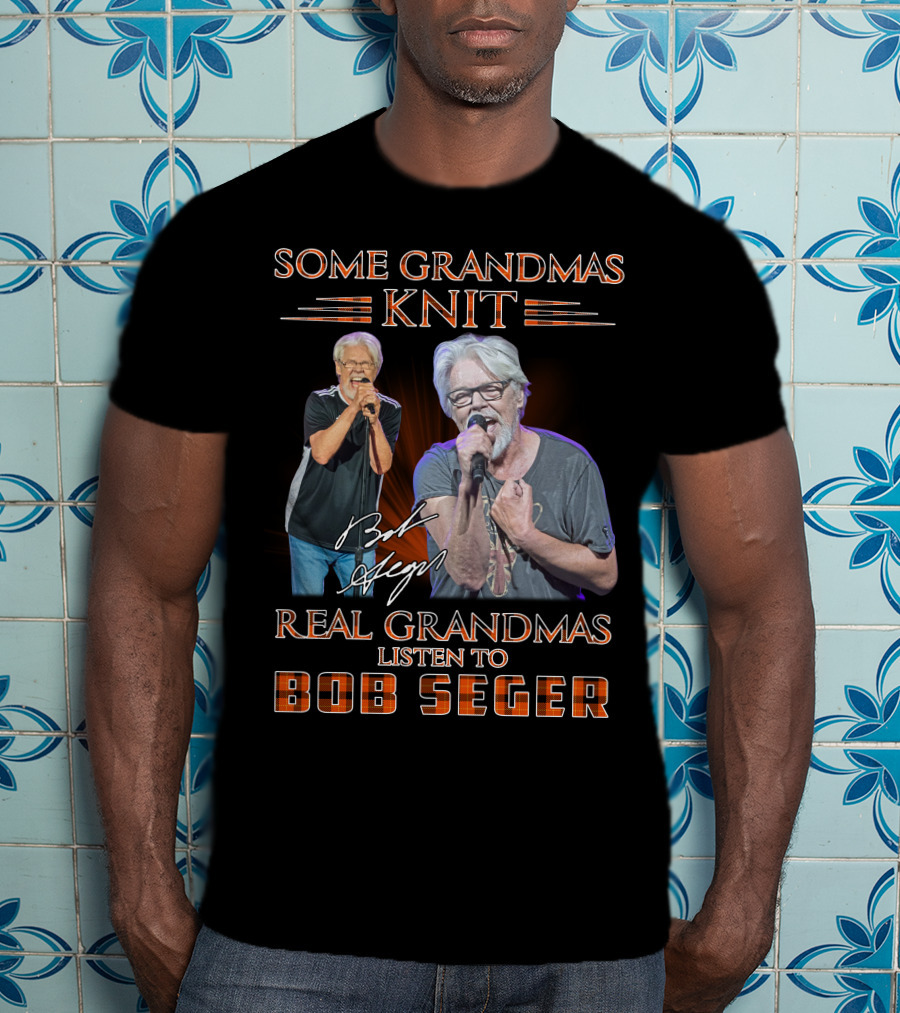 Some Grandmas Knit Real Grandmas Listen To Bob Seger T-Shirt