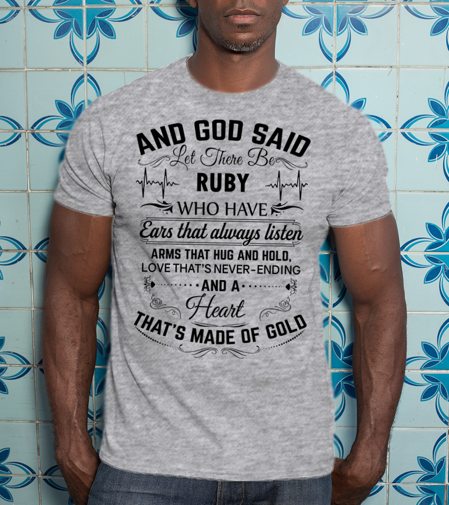 And God Said Let There Be Ruby Who Have Ears That Always Listen Arms That Hug And Hold Love That's Never-Ending And A Heart That's Made Of Gold T-Shirt